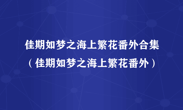 佳期如梦之海上繁花番外合集（佳期如梦之海上繁花番外）