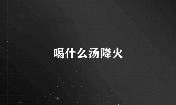 喝什么汤降火