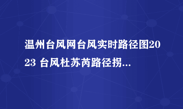 温州台风网台风实时路径图2023 台风杜苏芮路径拐了个直角