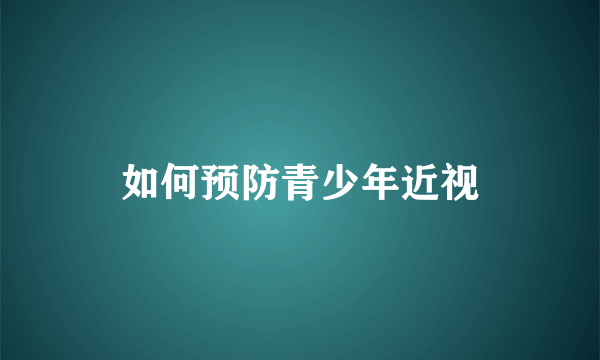 如何预防青少年近视