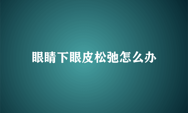 眼睛下眼皮松弛怎么办