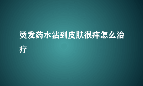 烫发药水沾到皮肤很痒怎么治疗