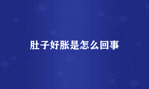 肚子好胀是怎么回事