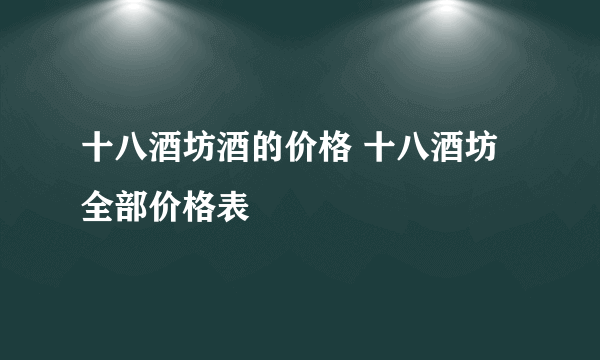 十八酒坊酒的价格 十八酒坊全部价格表
