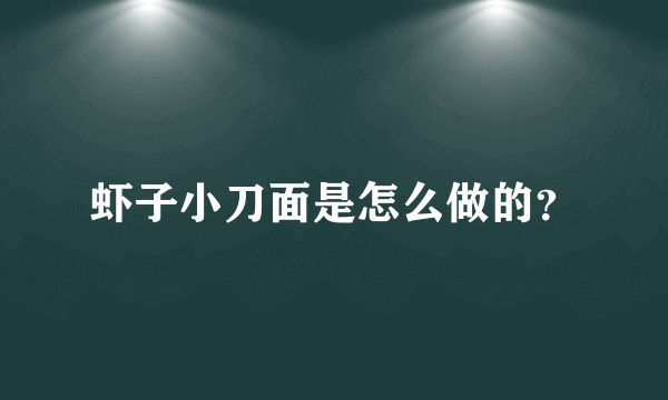 虾子小刀面是怎么做的？