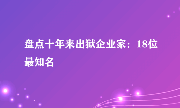 盘点十年来出狱企业家：18位最知名