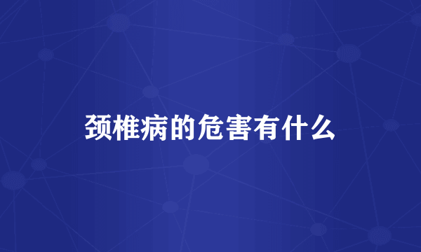 颈椎病的危害有什么