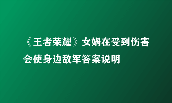 《王者荣耀》女娲在受到伤害会使身边敌军答案说明