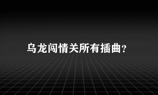 乌龙闯情关所有插曲？