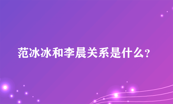 范冰冰和李晨关系是什么？