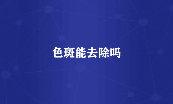 色斑能去除吗