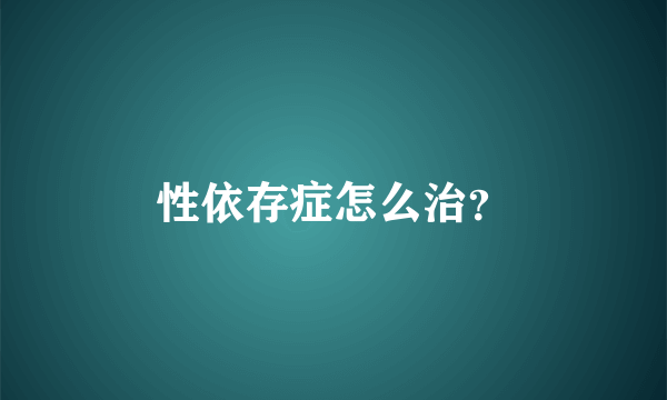 性依存症怎么治？