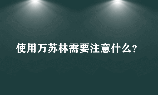 使用万苏林需要注意什么？