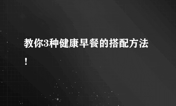 教你3种健康早餐的搭配方法！