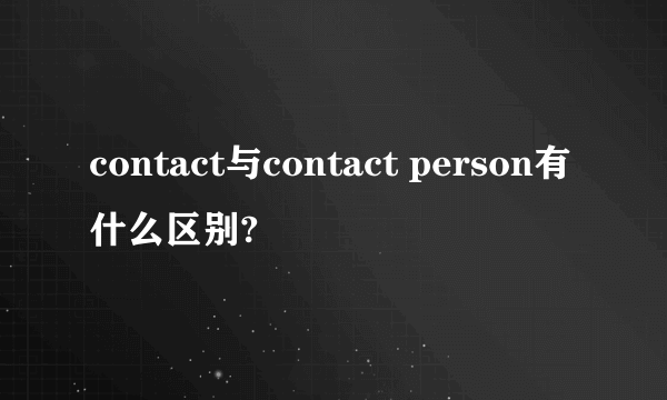 contact与contact person有什么区别?