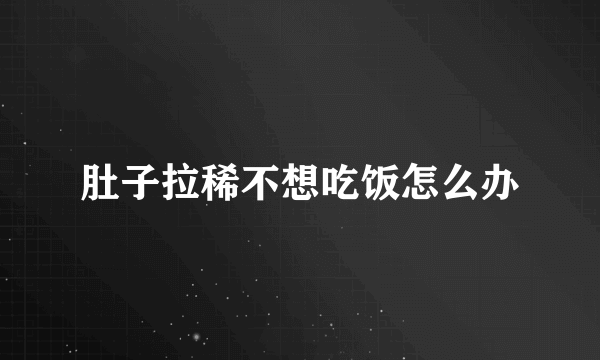 肚子拉稀不想吃饭怎么办