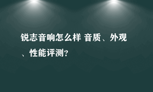 锐志音响怎么样 音质、外观、性能评测？