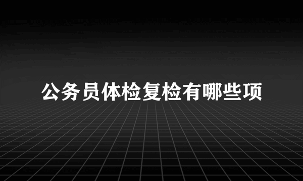 公务员体检复检有哪些项