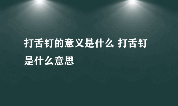 打舌钉的意义是什么 打舌钉是什么意思