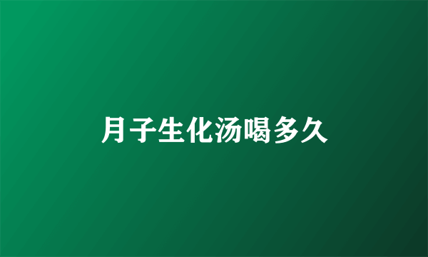 月子生化汤喝多久