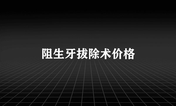 阻生牙拔除术价格