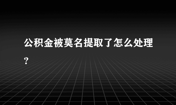 公积金被莫名提取了怎么处理?