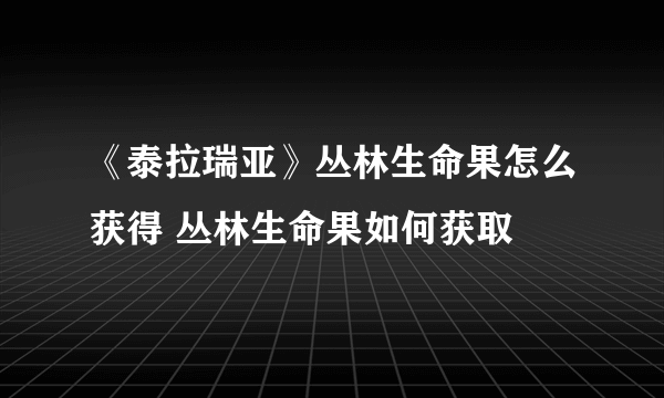 《泰拉瑞亚》丛林生命果怎么获得 丛林生命果如何获取