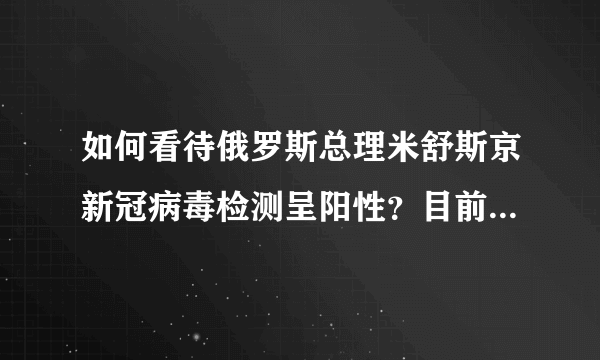 如何看待俄罗斯总理米舒斯京新冠病毒检测呈阳性?目前俄罗斯疫情有多严重?