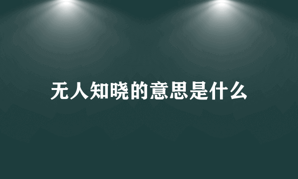 无人知晓的意思是什么