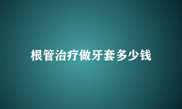 根管治疗做牙套多少钱