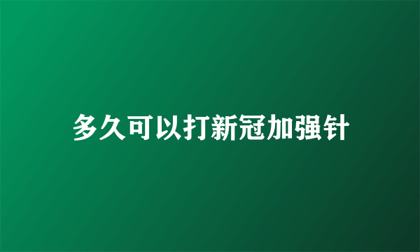 多久可以打新冠加强针