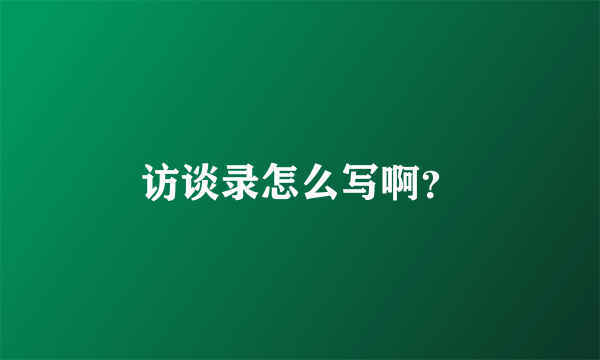 访谈录怎么写啊？