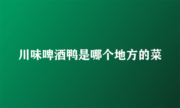 川味啤酒鸭是哪个地方的菜