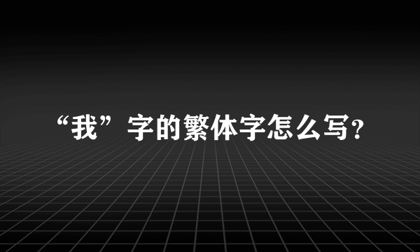 “我”字的繁体字怎么写？