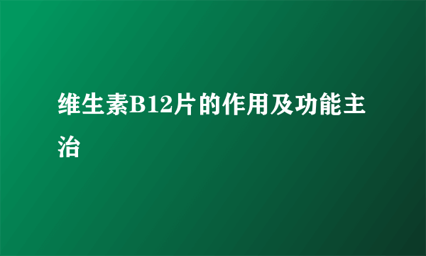 维生素B12片的作用及功能主治