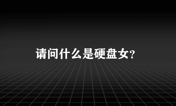 请问什么是硬盘女？