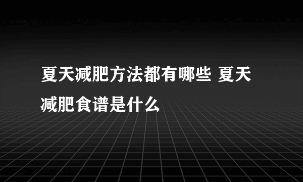 夏天减肥方法都有哪些 夏天减肥食谱是什么