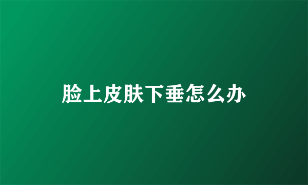 脸上皮肤下垂怎么办