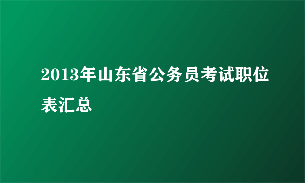 2013年山东省公务员考试职位表汇总