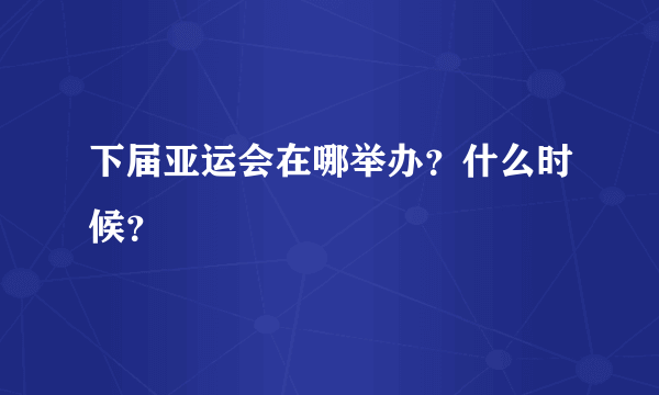 下届亚运会在哪举办？什么时候？