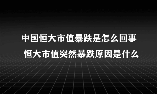 中国恒大市值暴跌是怎么回事 恒大市值突然暴跌原因是什么