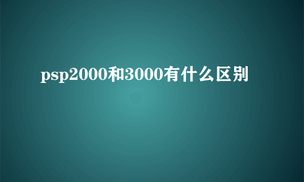 psp2000和3000有什么区别