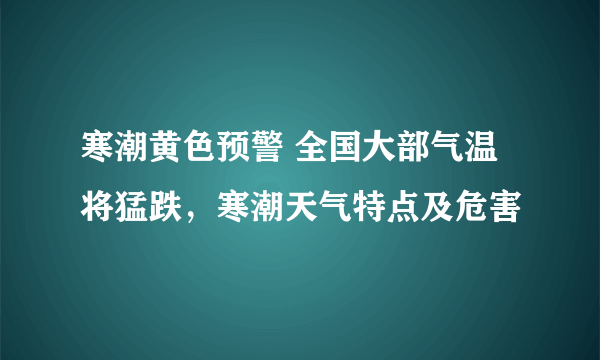 寒潮黄色预警 全国大部气温将猛跌，寒潮天气特点及危害