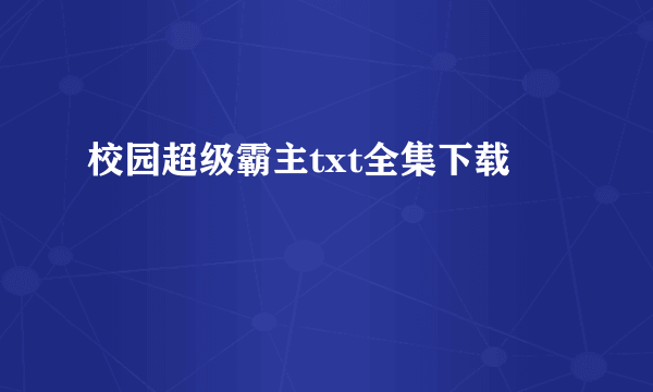 校园超级霸主txt全集下载