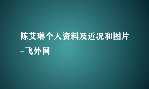 陈艾琳个人资料及近况和图片-飞外网