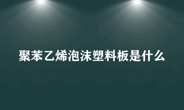 聚苯乙烯泡沫塑料板是什么