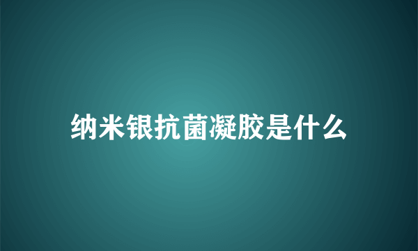 纳米银抗菌凝胶是什么