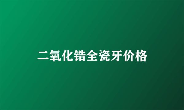 二氧化锆全瓷牙价格