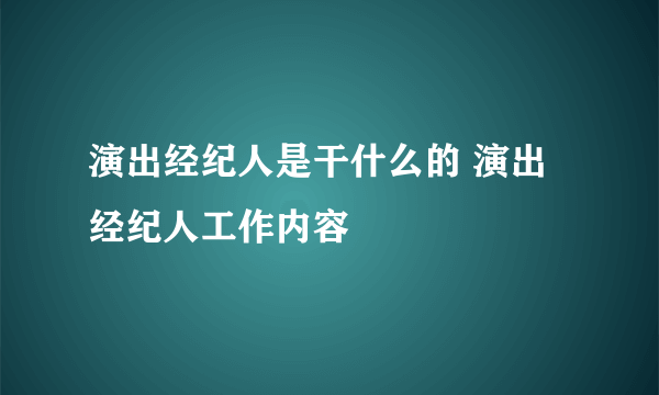 演出经纪人是干什么的 演出经纪人工作内容