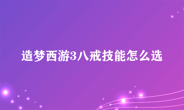 造梦西游3八戒技能怎么选